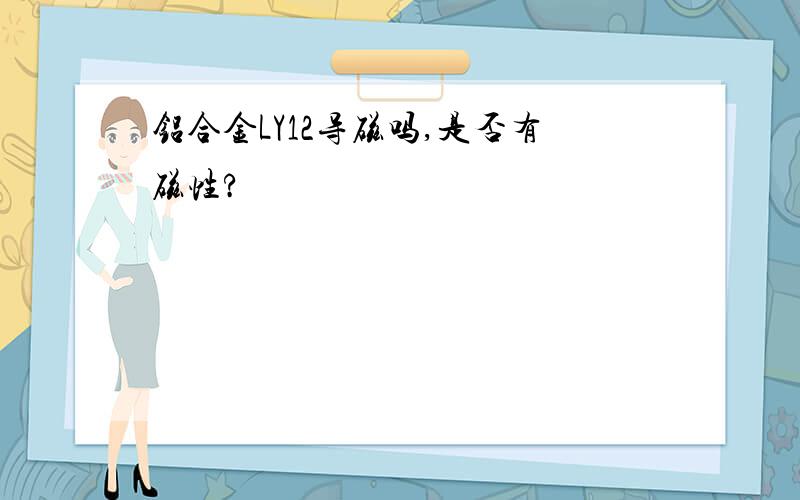 铝合金LY12导磁吗,是否有磁性?