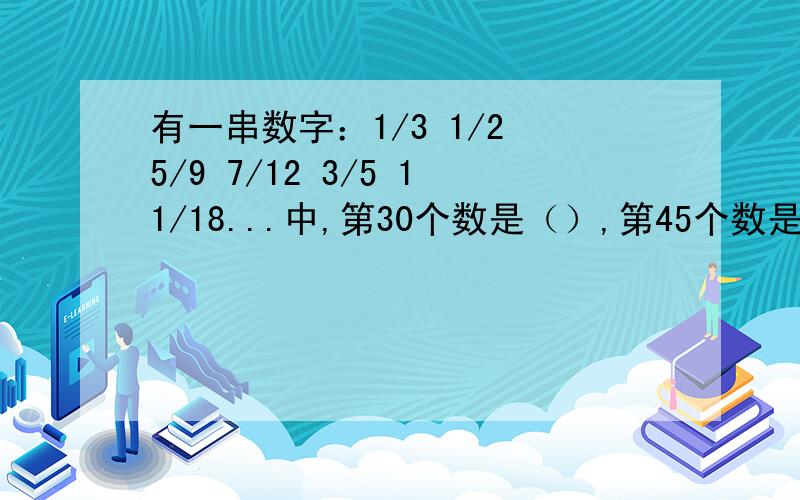 有一串数字：1/3 1/2 5/9 7/12 3/5 11/18...中,第30个数是（）,第45个数是（）