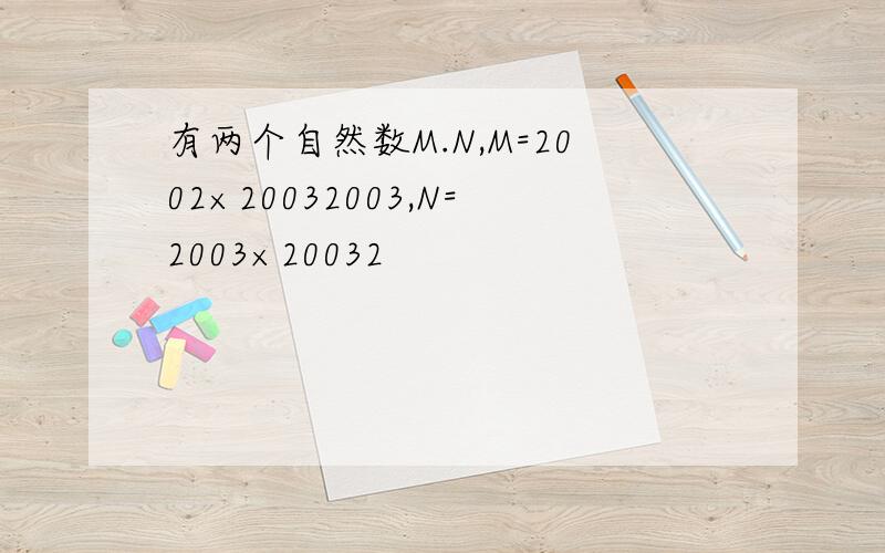 有两个自然数M.N,M=2002×20032003,N=2003×20032