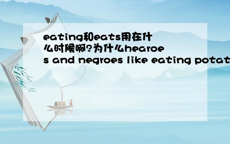 eating和eats用在什么时候啊?为什么hearoes and negroes like eating potatoes and tomatoes要用eating啊?而且like不是要加s吗