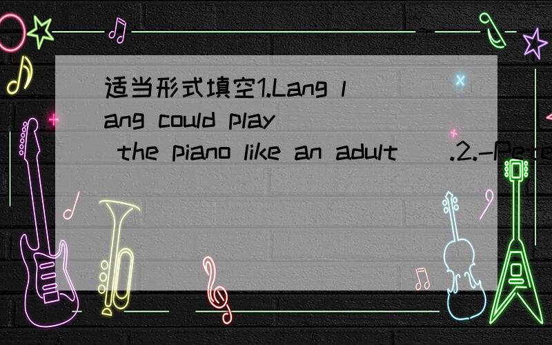 适当形式填空1.Lang lang could play the piano like an adult__.2.-Peter,芝麻开花八年级下册英语暑假作业37面1.Lang lang could play the piano like an adult_did_.2.-Peter.................