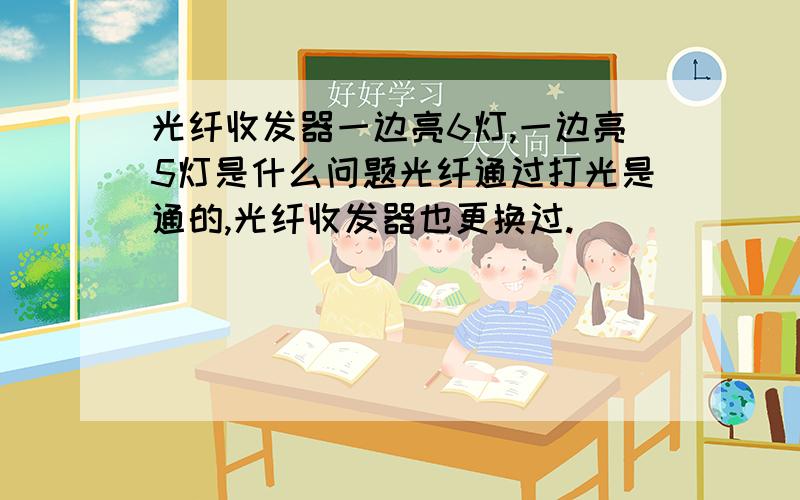 光纤收发器一边亮6灯,一边亮5灯是什么问题光纤通过打光是通的,光纤收发器也更换过.