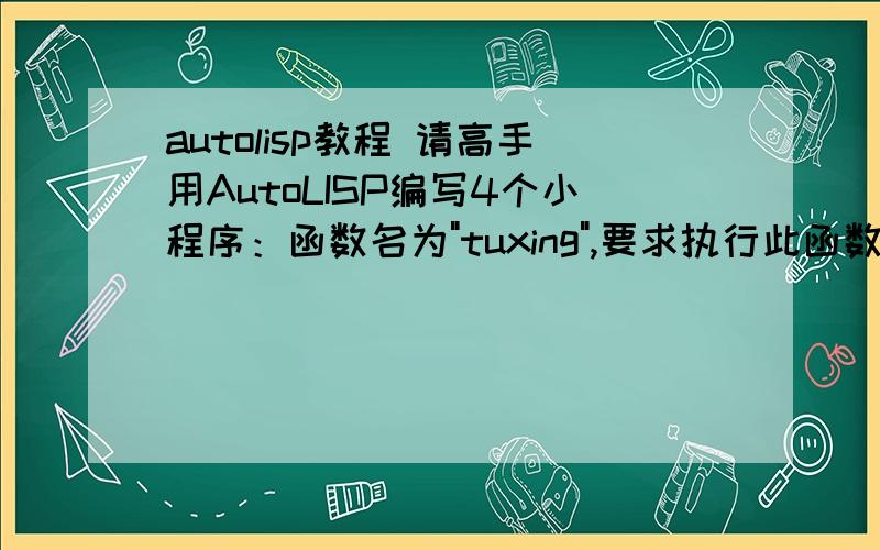 autolisp教程 请高手用AutoLISP编写4个小程序：函数名为