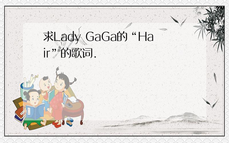 求Lady GaGa的“Hair”的歌词.