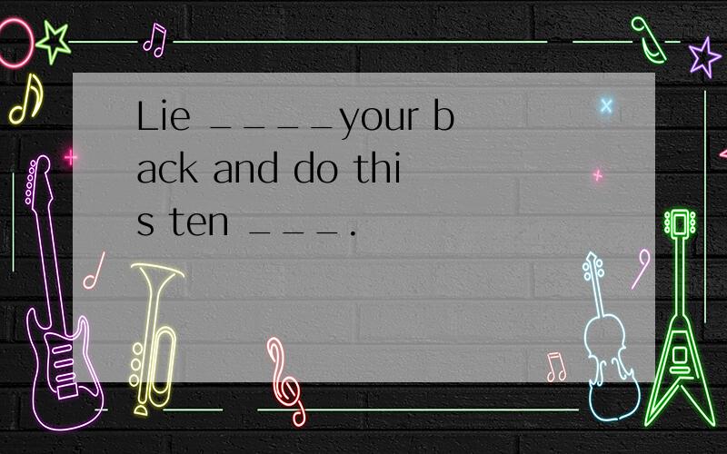 Lie ____your back and do this ten ___.