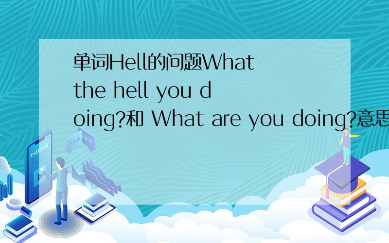 单词Hell的问题What the hell you doing?和 What are you doing?意思一样 有啥区别