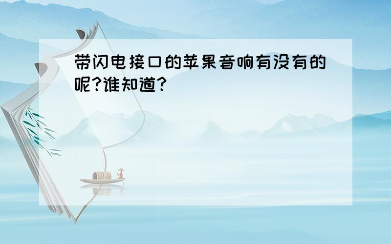 带闪电接口的苹果音响有没有的呢?谁知道?