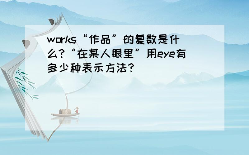 works“作品”的复数是什么?“在某人眼里”用eye有多少种表示方法？