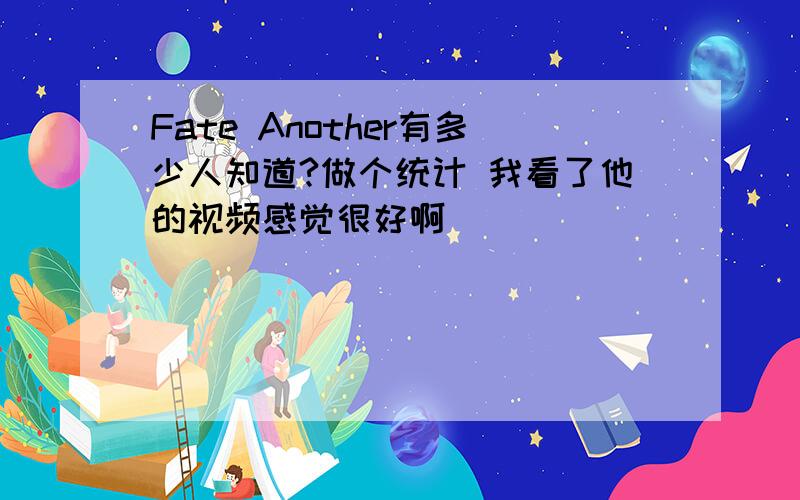 Fate Another有多少人知道?做个统计 我看了他的视频感觉很好啊