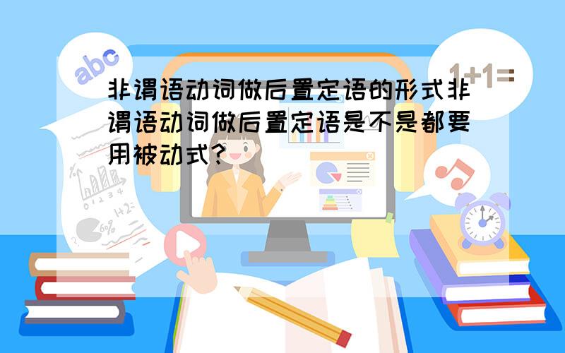 非谓语动词做后置定语的形式非谓语动词做后置定语是不是都要用被动式?