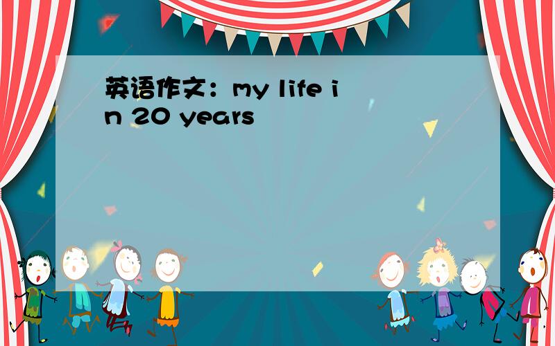 英语作文：my life in 20 years