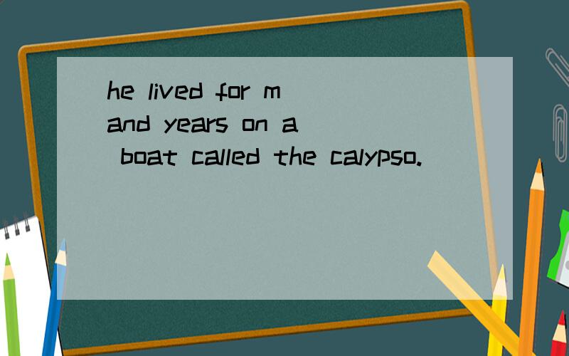 he lived for mand years on a boat called the calypso.