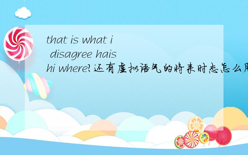 that is what i disagree haishi where?还有虚拟语气的将来时态怎么用?