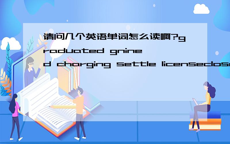 请问几个英语单词怎么读啊?graduated gnined charging settle licenseclosely related什么意思 confident environment apportunity advancement qualified