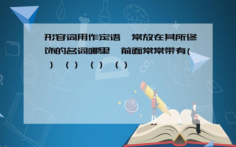 形容词用作定语,常放在其所修饰的名词哪里,前面常常带有( )、( )、( )、( )