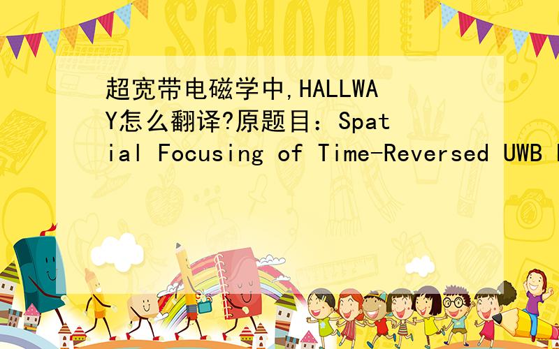 超宽带电磁学中,HALLWAY怎么翻译?原题目：Spatial Focusing of Time-Reversed UWB Electromagnetic Waves in a Hallway Environment其中Hallway该如何翻译呢？谢谢！ Hallway is a special indoor environment in the sense of its long and