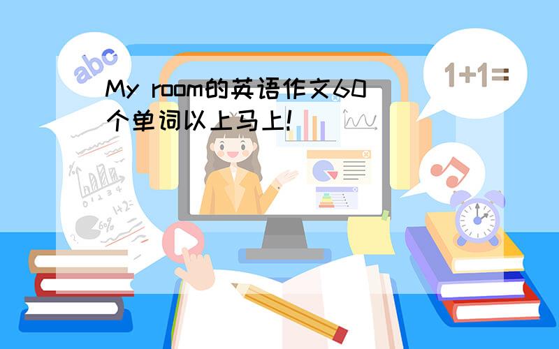 My room的英语作文60个单词以上马上!