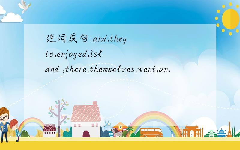 连词成句:and,they to,enjoyed,island ,there,themselves,went,an.