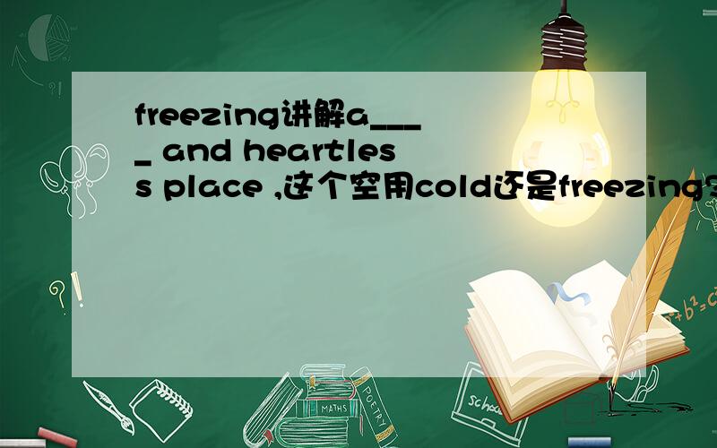 freezing讲解a____ and heartless place ,这个空用cold还是freezing?为什么?