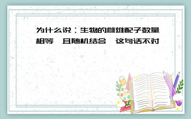 为什么说：生物的雌雄配子数量相等,且随机结合,这句话不对