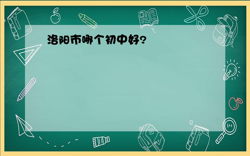 洛阳市哪个初中好?