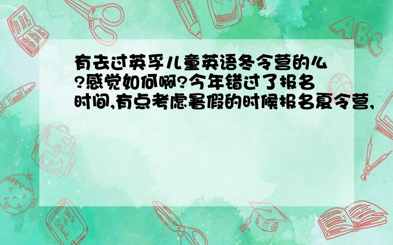 有去过英孚儿童英语冬令营的么?感觉如何啊?今年错过了报名时间,有点考虑暑假的时候报名夏令营,