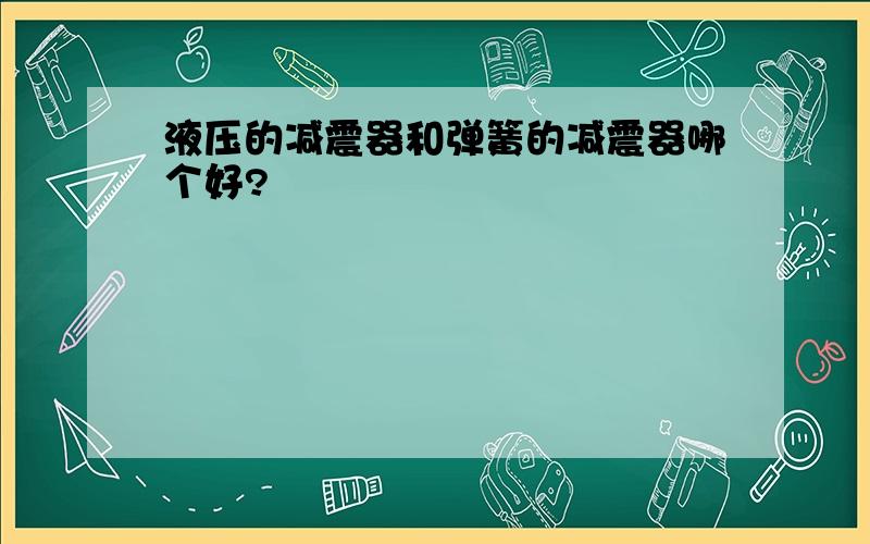 液压的减震器和弹簧的减震器哪个好?