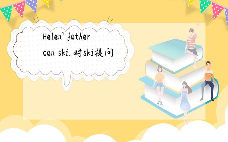 Helen' father can ski.对ski提问