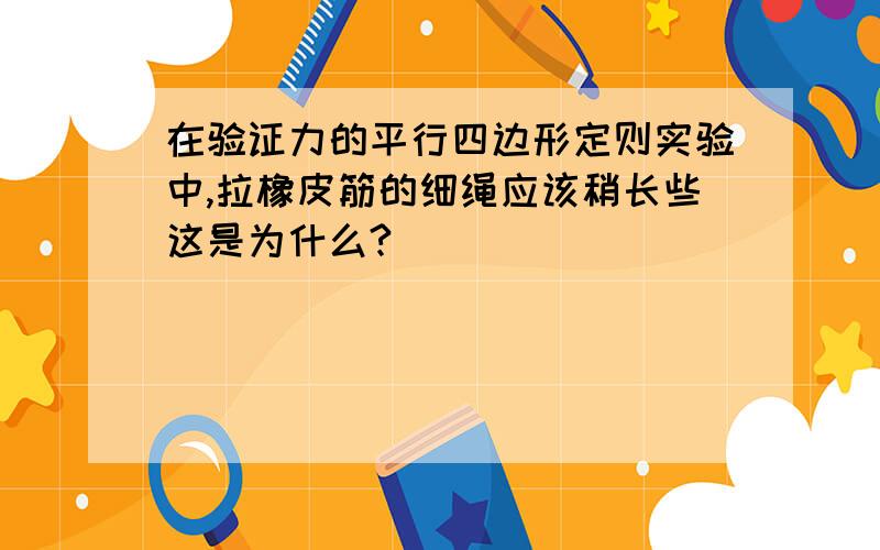 在验证力的平行四边形定则实验中,拉橡皮筋的细绳应该稍长些这是为什么?