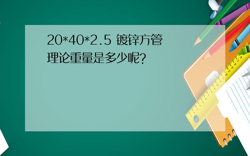 20*40*2.5 镀锌方管理论重量是多少呢?