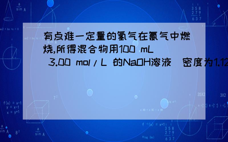 有点难一定量的氢气在氯气中燃烧,所得混合物用100 mL 3.00 mol/L 的NaOH溶液(密度为1.12 g/mL)恰好完全吸收,测得溶液中含有NaClO的物质的量为0.0500 mol.求：所得溶液中CI-的物质的量为多少?所用Cl2和