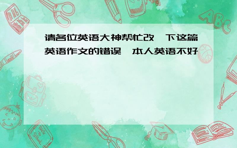 请各位英语大神帮忙改一下这篇英语作文的错误,本人英语不好,