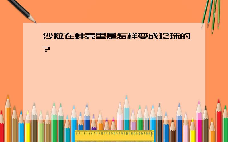 沙粒在蚌壳里是怎样变成珍珠的?