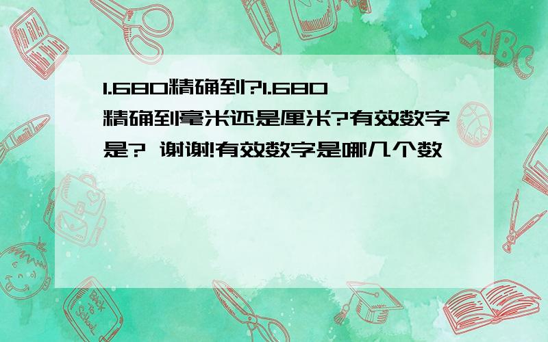 1.680精确到?1.680精确到毫米还是厘米?有效数字是? 谢谢!有效数字是哪几个数