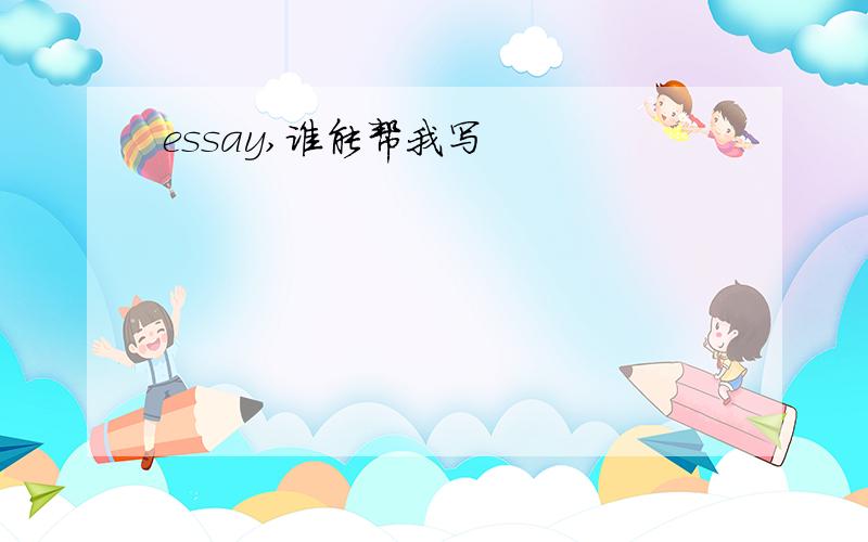 essay,谁能帮我写