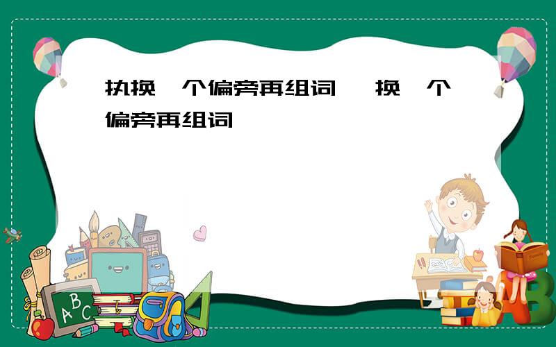 执换一个偏旁再组词 柩换一个偏旁再组词