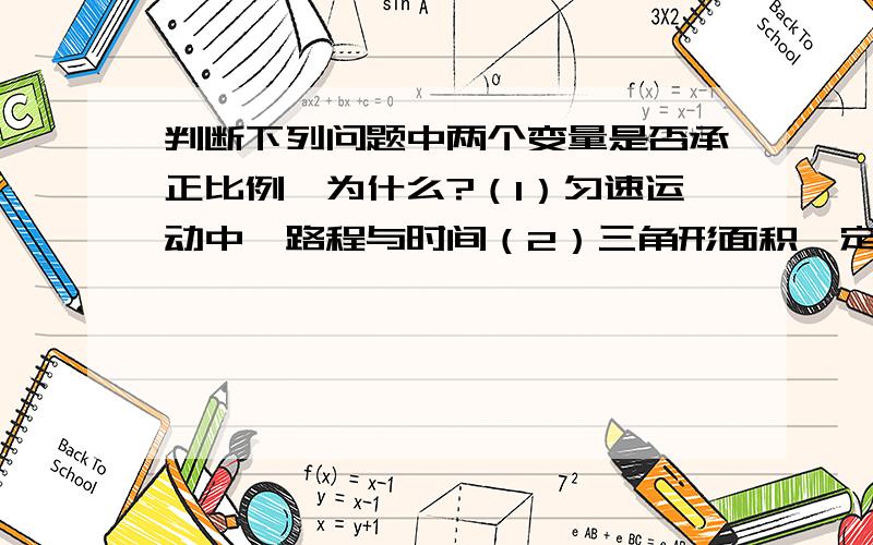 判断下列问题中两个变量是否承正比例,为什么?（1）匀速运动中,路程与时间（2）三角形面积一定，它的一边与这边上的高