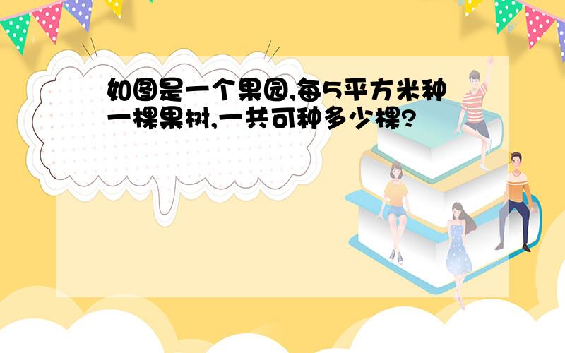 如图是一个果园,每5平方米种一棵果树,一共可种多少棵?