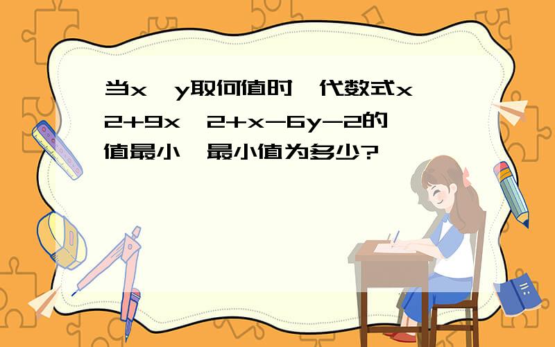 当x,y取何值时,代数式x^2+9x^2+x-6y-2的值最小,最小值为多少?