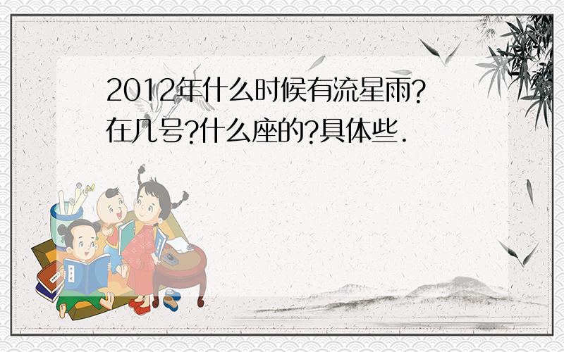 2012年什么时候有流星雨?在几号?什么座的?具体些.