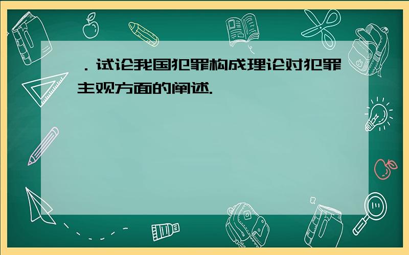 ．试论我国犯罪构成理论对犯罪主观方面的阐述.