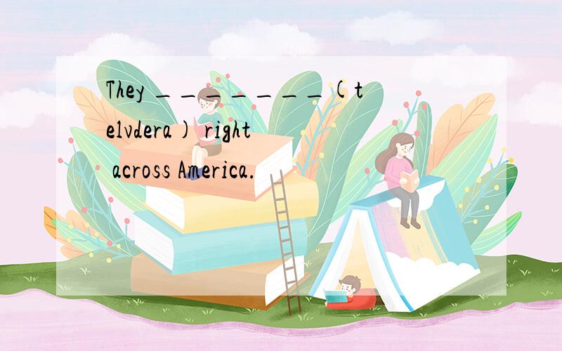 They _______(telvdera) right across America.