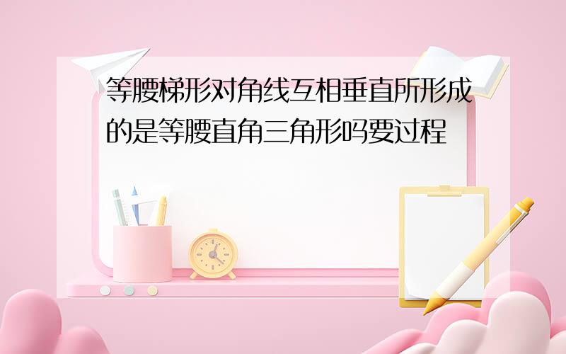 等腰梯形对角线互相垂直所形成的是等腰直角三角形吗要过程