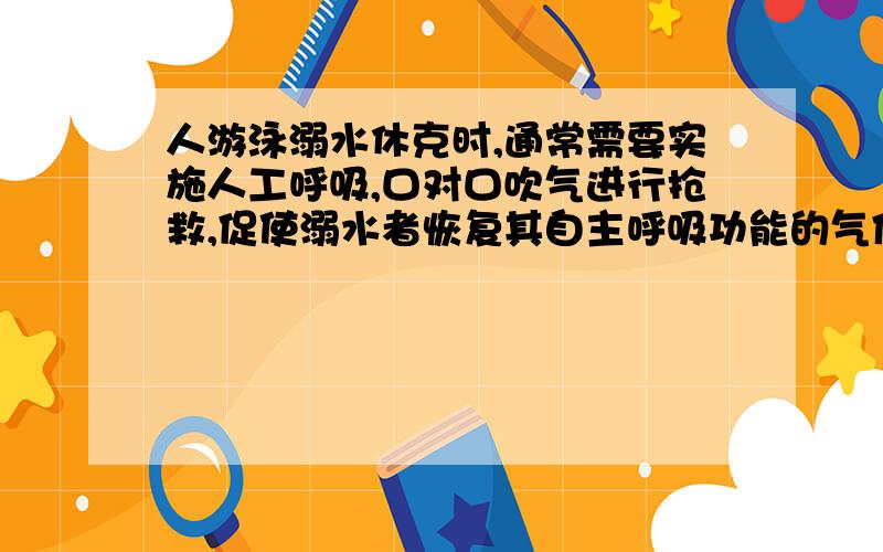 人游泳溺水休克时,通常需要实施人工呼吸,口对口吹气进行抢救,促使溺水者恢复其自主呼吸功能的气体主要