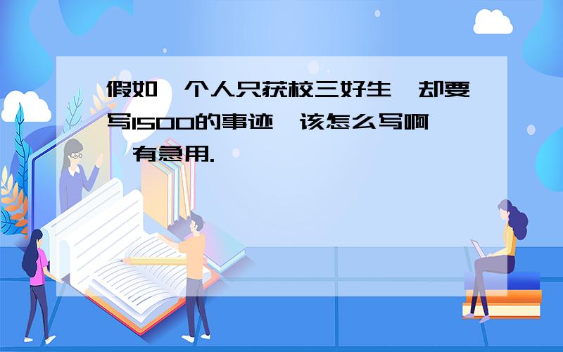 假如一个人只获校三好生,却要写1500的事迹,该怎么写啊,有急用.