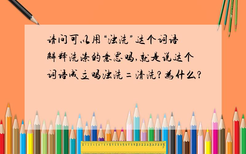 请问可以用“浊洗”这个词语 解释洗涤的意思吗,就是说这个词语成立吗浊洗=清洗?为什么?