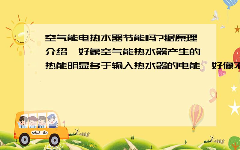 空气能电热水器节能吗?据原理介绍,好象空气能热水器产生的热能明显多于输入热水器的电能,好像不合能量守恒定律!