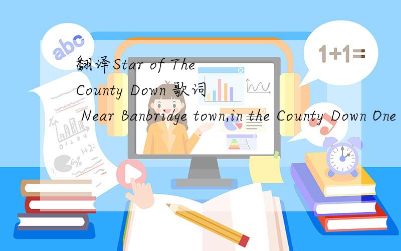 翻译Star of The County Down 歌词 Near Banbridge town,in the County Down One morning in July Down a