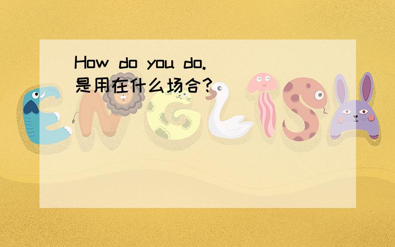 How do you do.是用在什么场合?