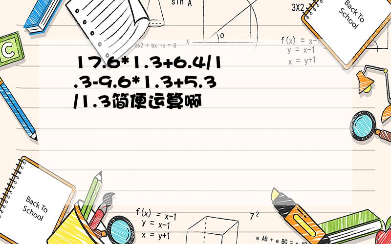 17.6*1.3+6.4/1.3-9.6*1.3+5.3/1.3简便运算啊